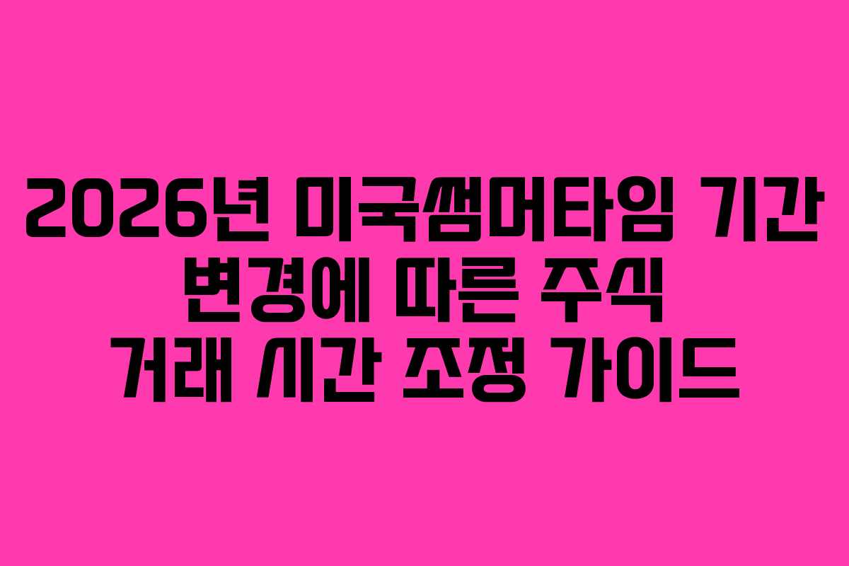 2026년 미국썸머타임 기간 변경에 따른 주식 거래 시간 조정 가이드