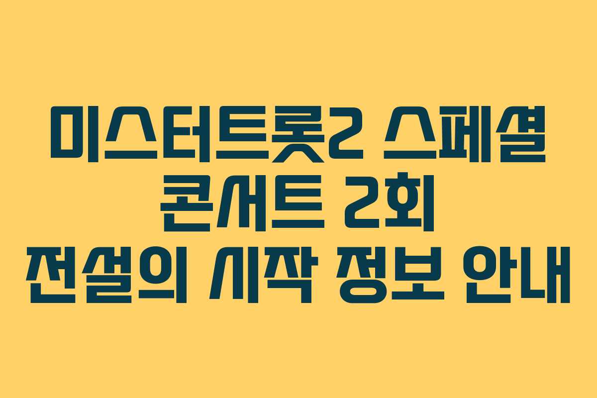 미스터트롯2 스페셜 콘서트 2회 전설의 시작 정보 안내
