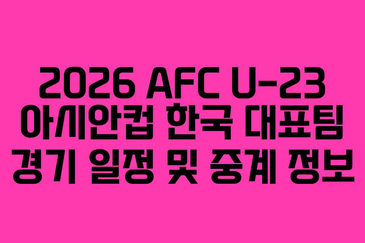 2026 AFC U-23 아시안컵 한국 대표팀 경기 일정 및 중계 정보
