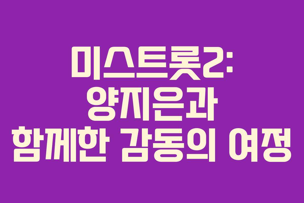 미스트롯2: 양지은과 함께한 감동의 여정