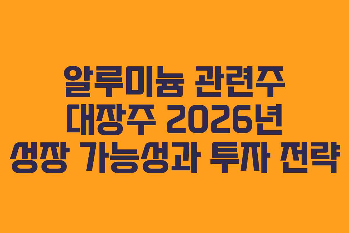 알루미늄 관련주 대장주 2026년 성장 가능성과 투자 전략