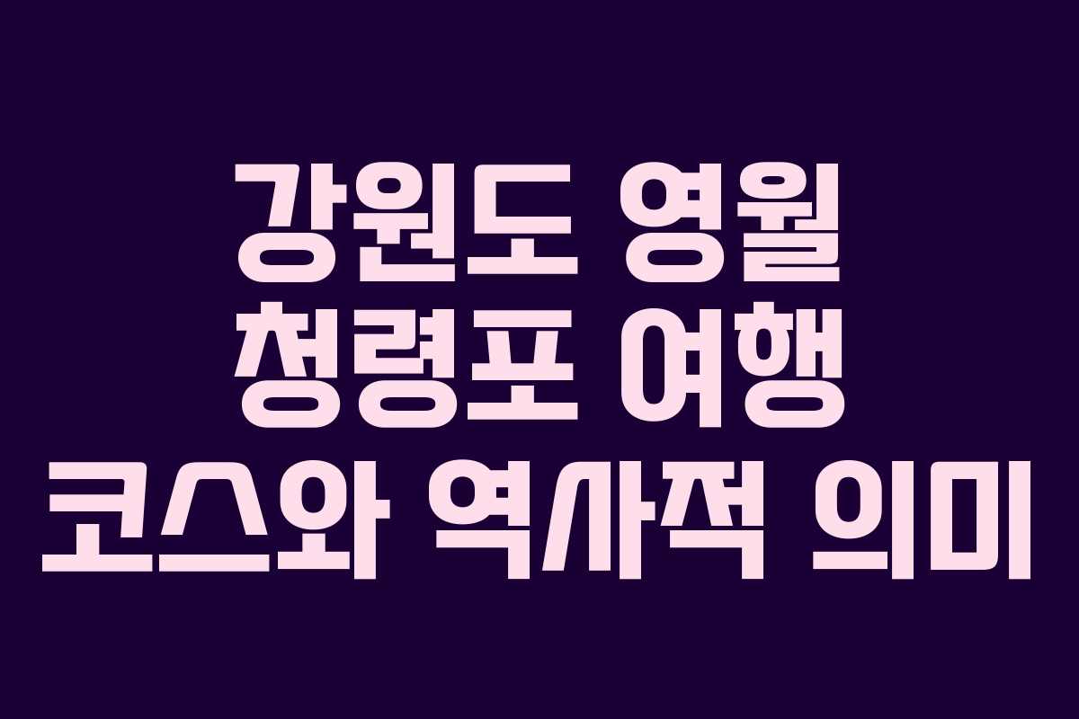 강원도 영월 청령포 여행 코스와 역사적 의미
