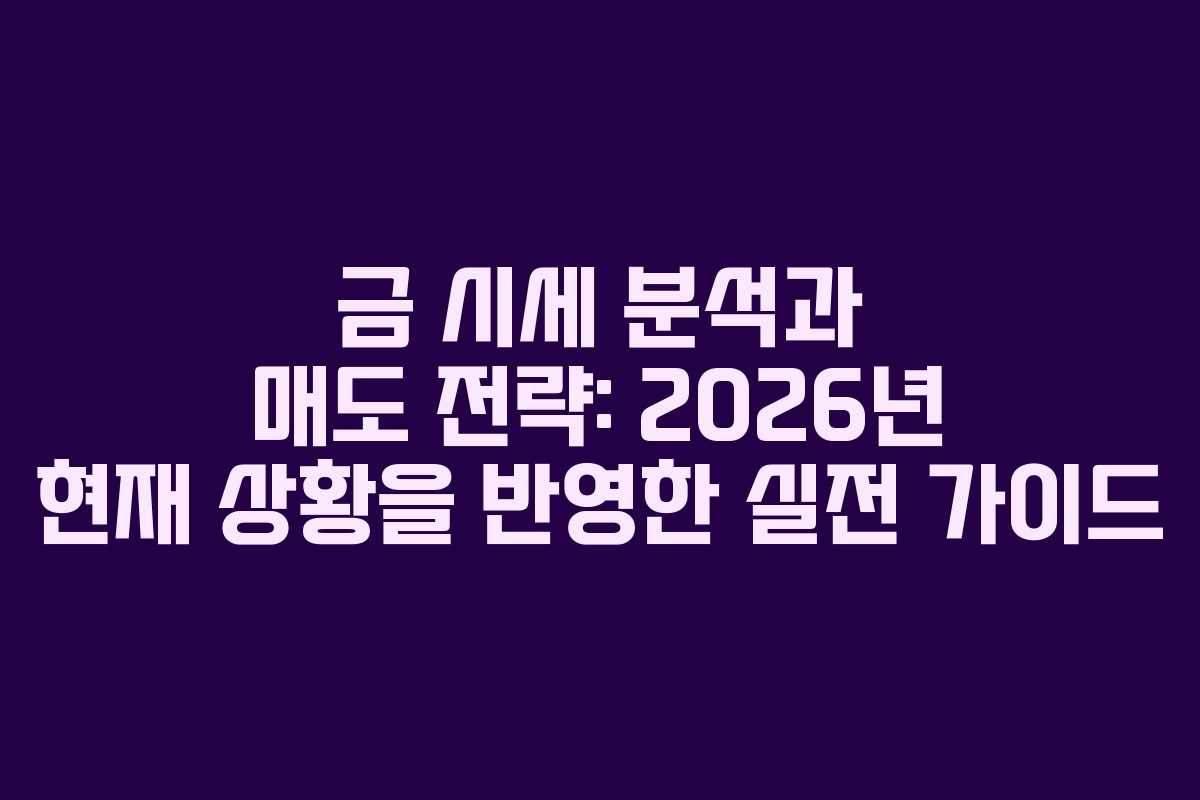금 시세 분석과 매도 전략: 2026년 현재 상황을 반영한 실전 가이드