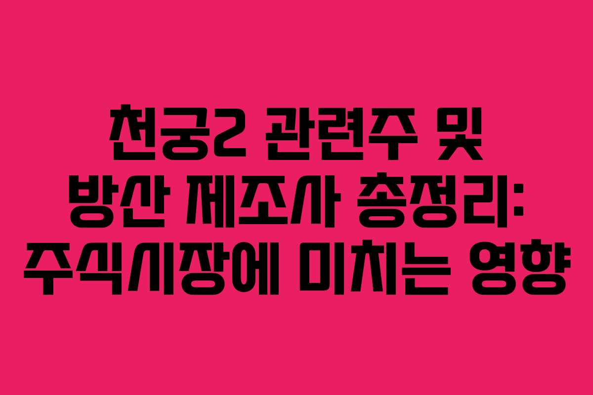 천궁2 관련주 및 방산 제조사 총정리: 주식시장에 미치는 영향