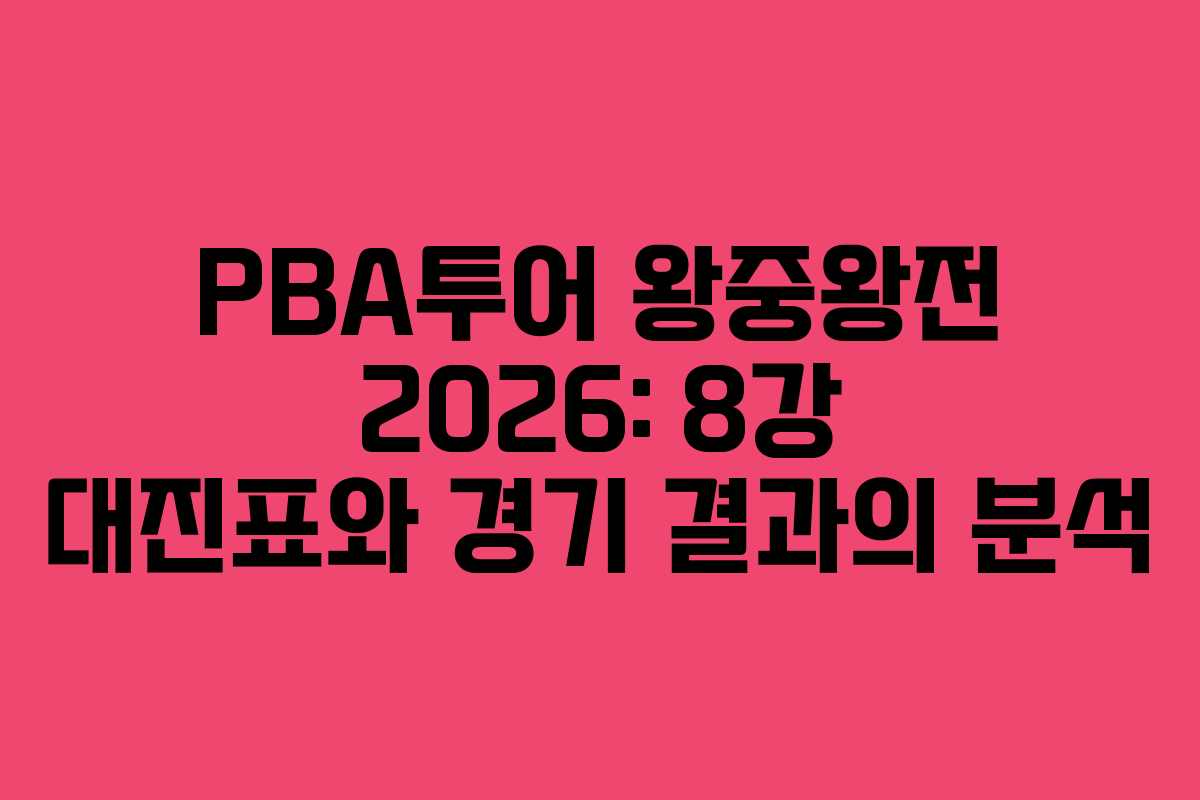 PBA투어 왕중왕전 2026: 8강 대진표와 경기 결과의 분석