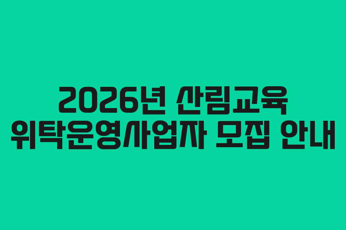 2026년 산림교육 위탁운영사업자 모집 안내
