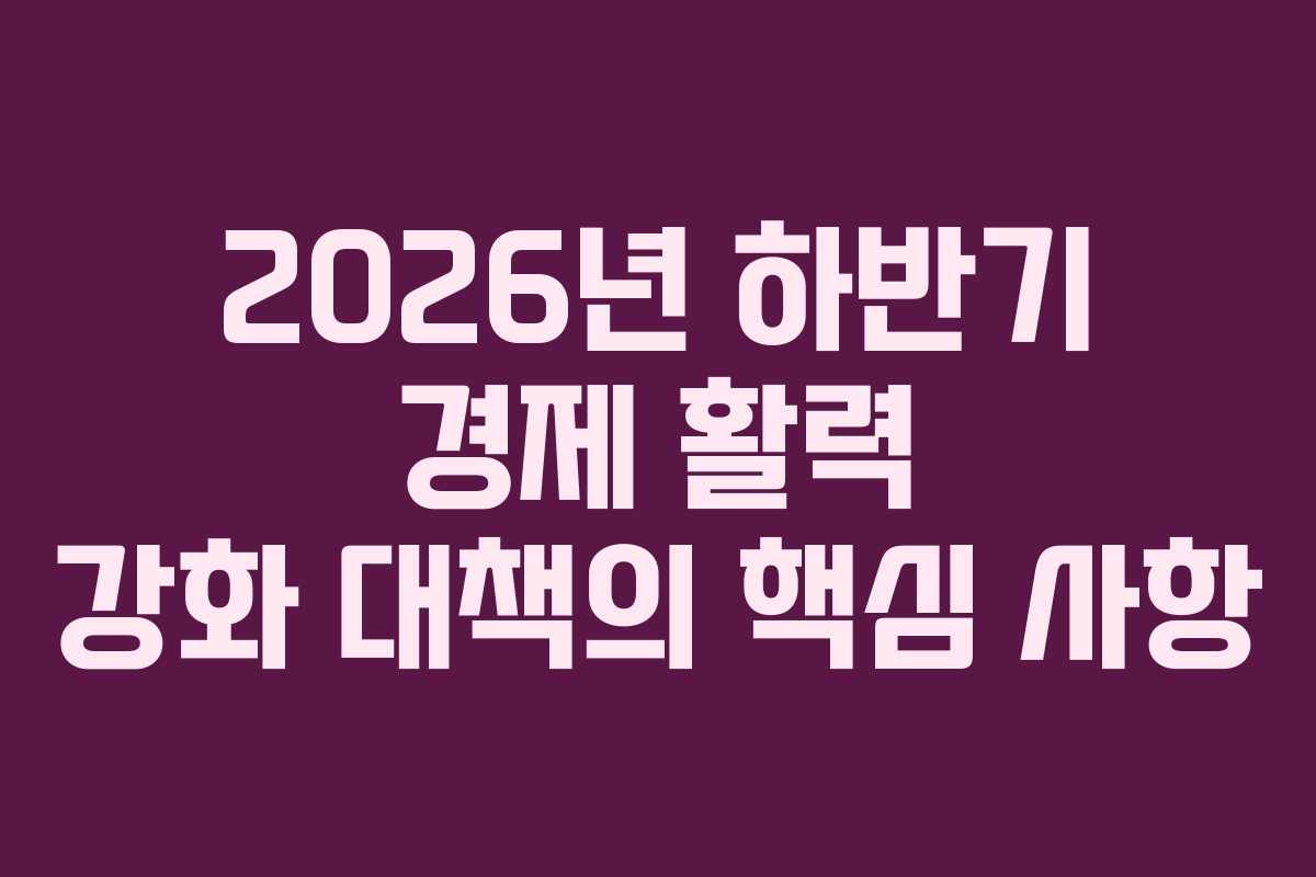 2026년 하반기 경제 활력 강화 대책의 핵심 사항