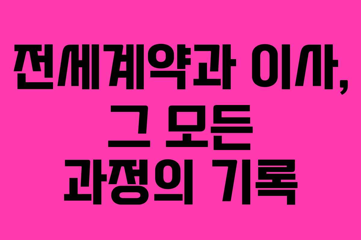 전세계약과 이사, 그 모든 과정의 기록