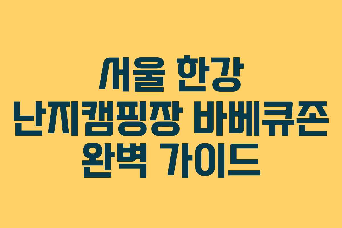 서울 한강 난지캠핑장 바베큐존 완벽 가이드