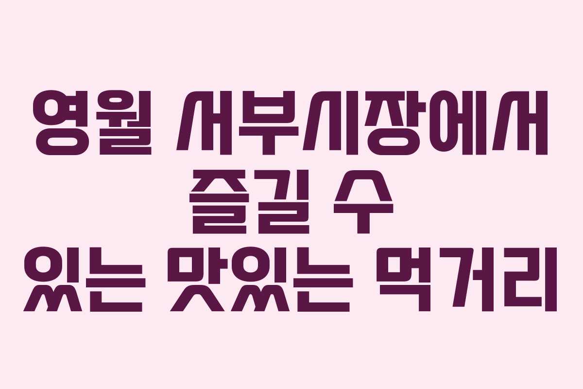 영월 서부시장에서 즐길 수 있는 맛있는 먹거리