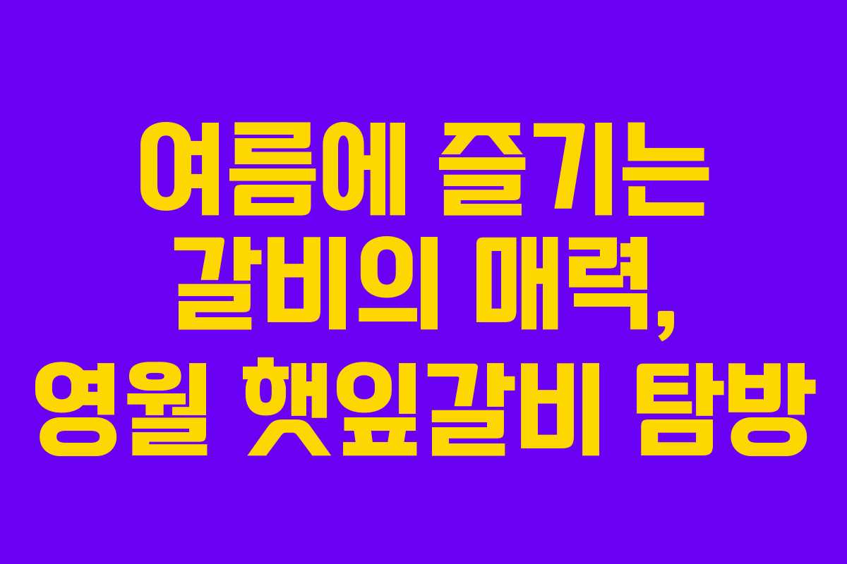 여름에 즐기는 갈비의 매력, 영월 햇잎갈비 탐방