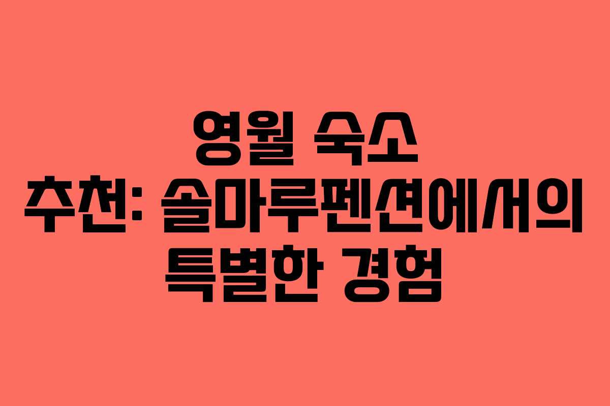 영월 숙소 추천: 솔마루펜션에서의 특별한 경험
