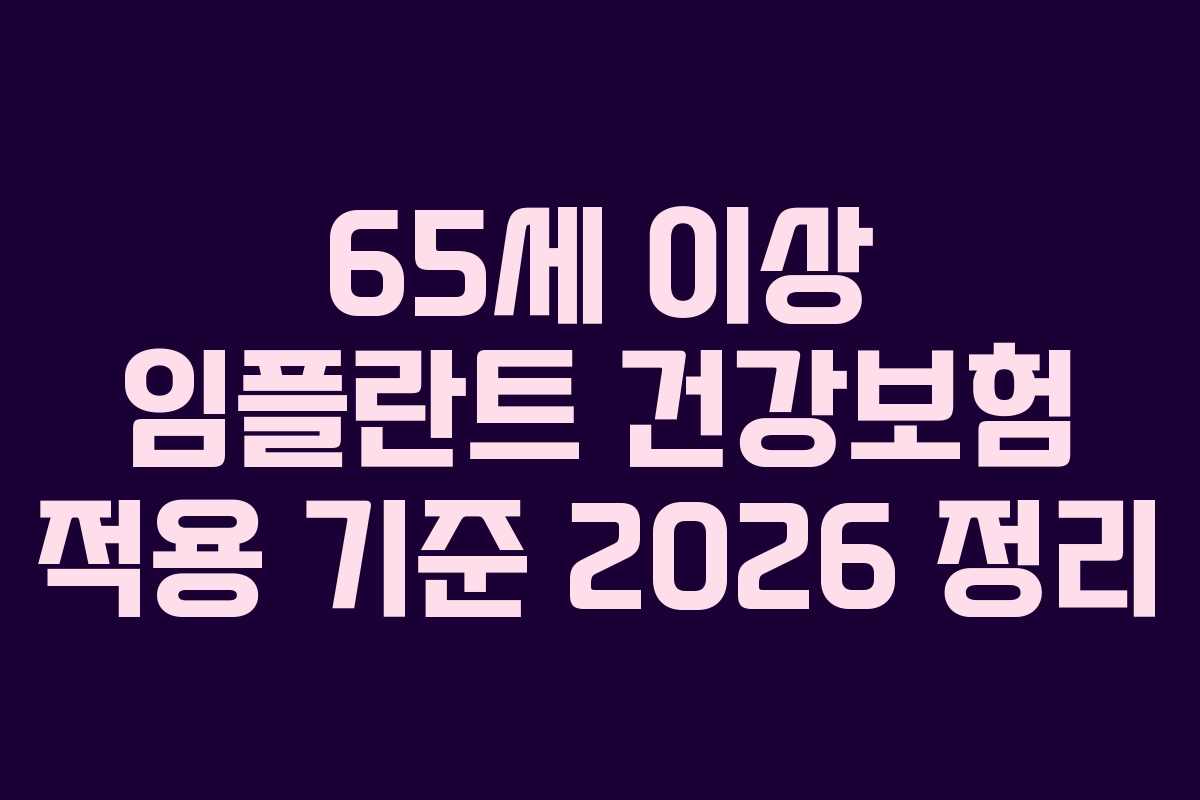 65세 이상 임플란트 건강보험 적용 기준 2026 정리