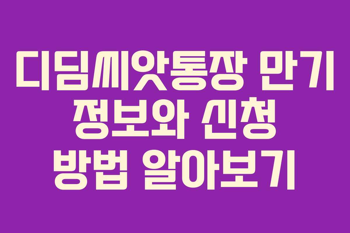 디딤씨앗통장 만기 정보와 신청 방법 알아보기