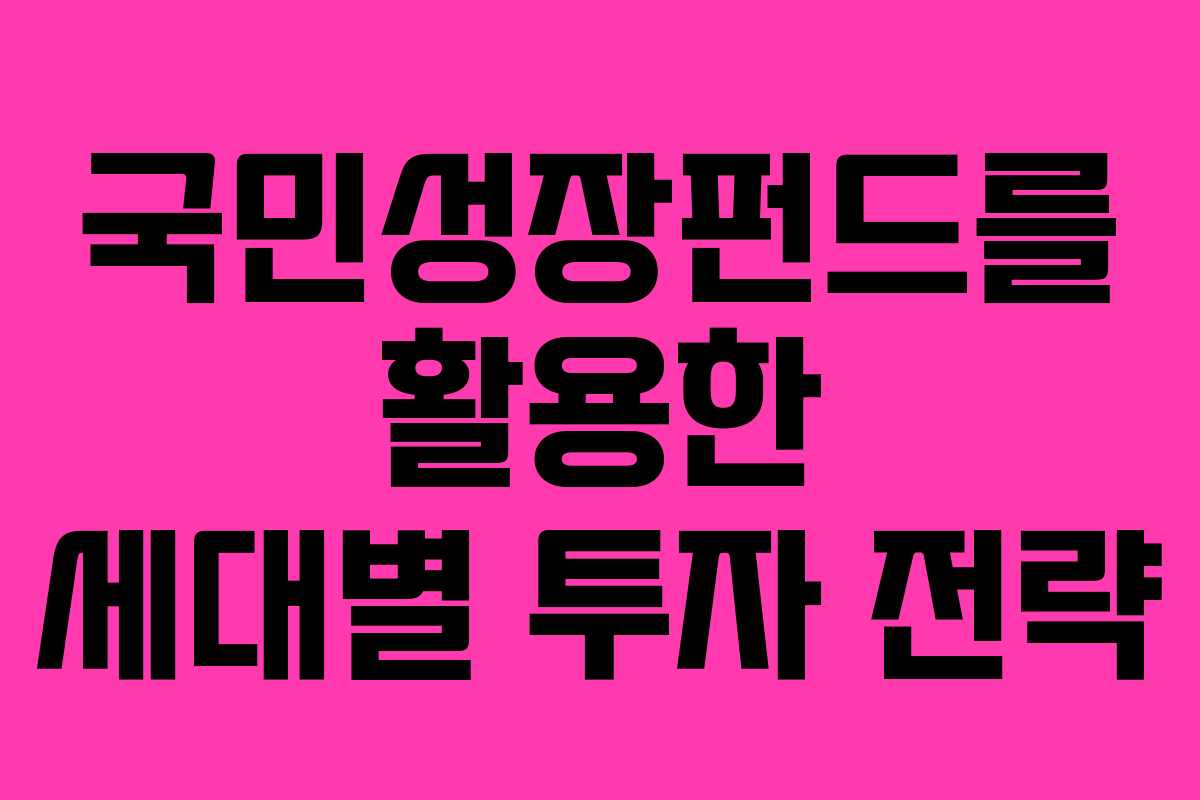 국민성장펀드를 활용한 세대별 투자 전략