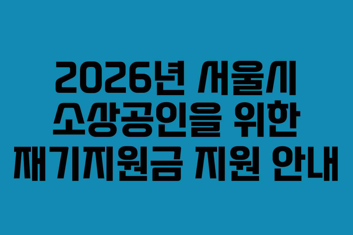 2026년 서울시 소상공인을 위한 재기지원금 지원 안내