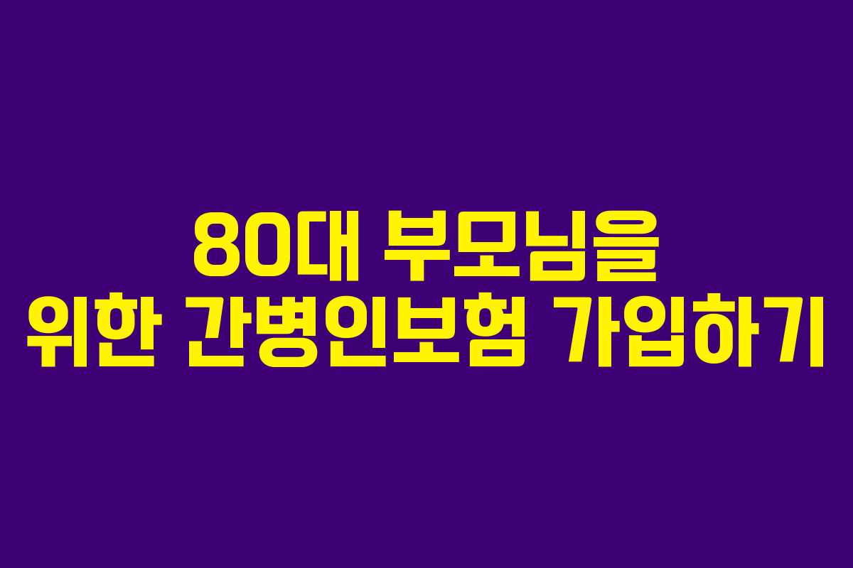 80대 부모님을 위한 간병인보험 가입하기