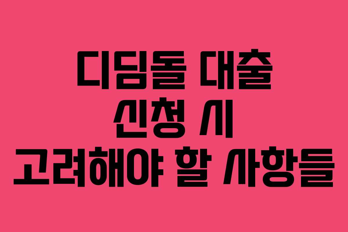 디딤돌 대출 신청 시 고려해야 할 사항들