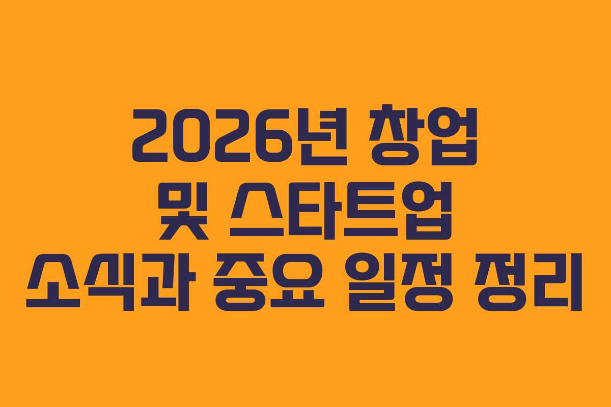 2026년 창업 및 스타트업 소식과 중요 일정 정리