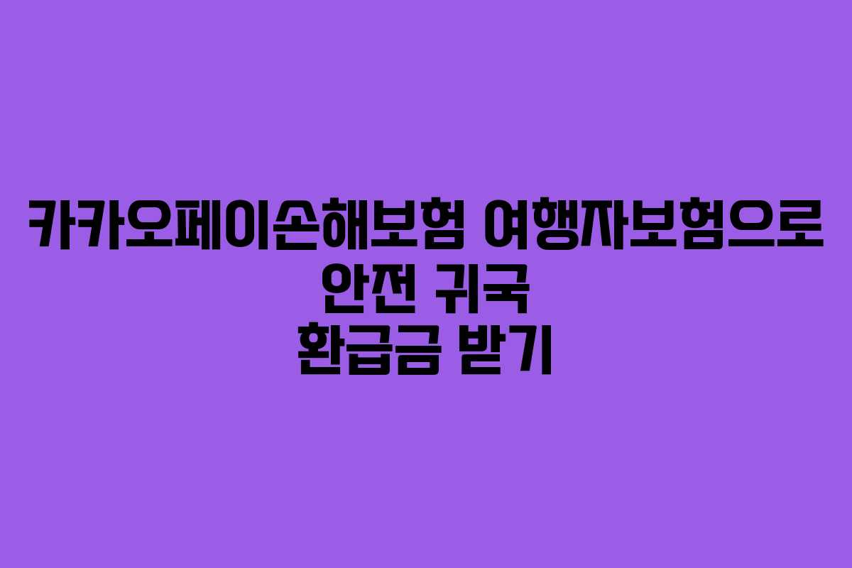 카카오페이손해보험 여행자보험으로 안전 귀국 환급금 받기