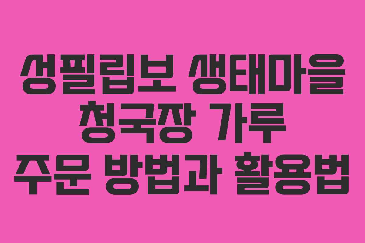 성필립보 생태마을 청국장 가루 주문 방법과 활용법