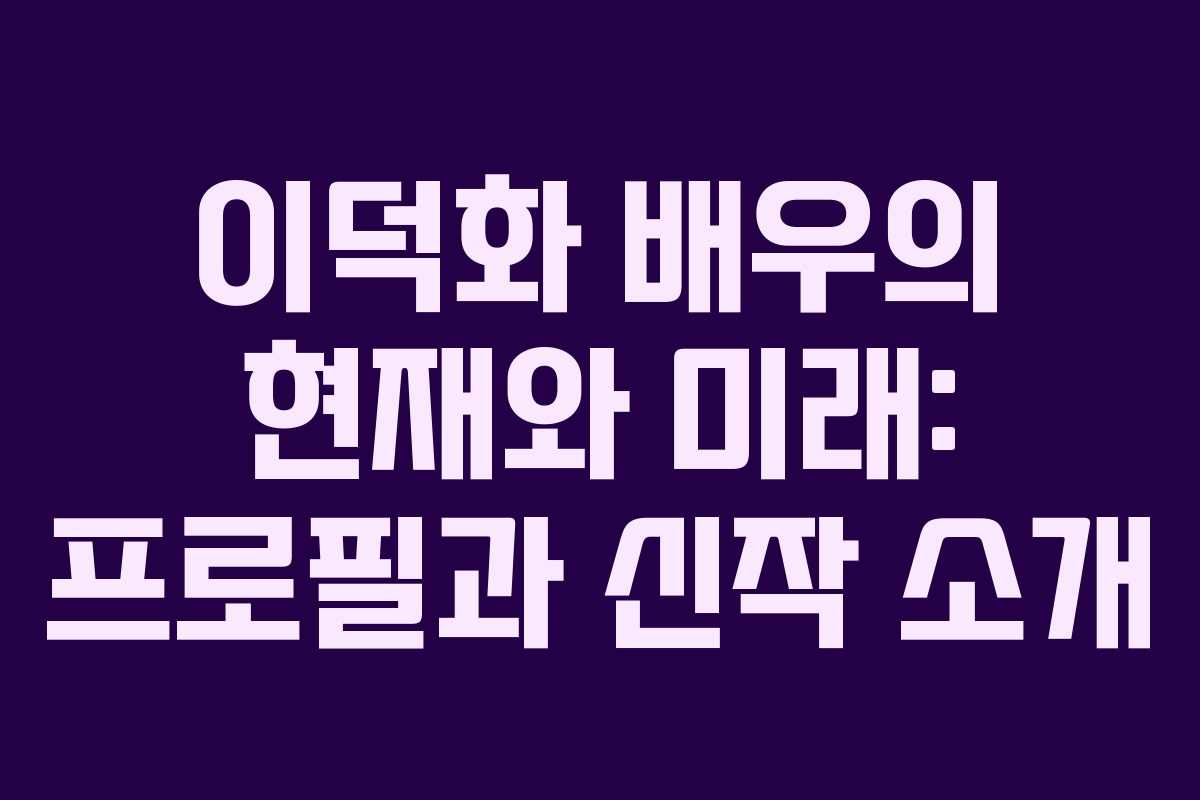 이덕화 배우의 현재와 미래: 프로필과 신작 소개