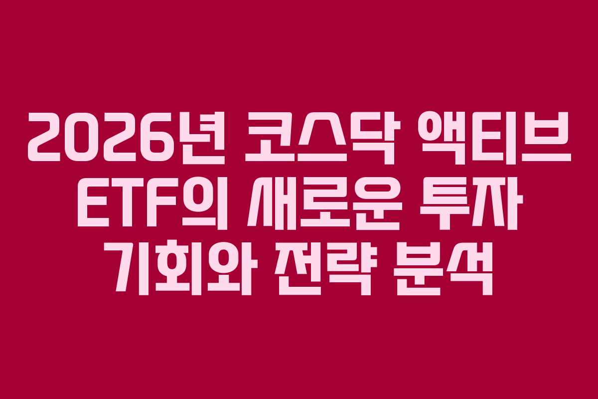 2026년 코스닥 액티브 ETF의 새로운 투자 기회와 전략 분석