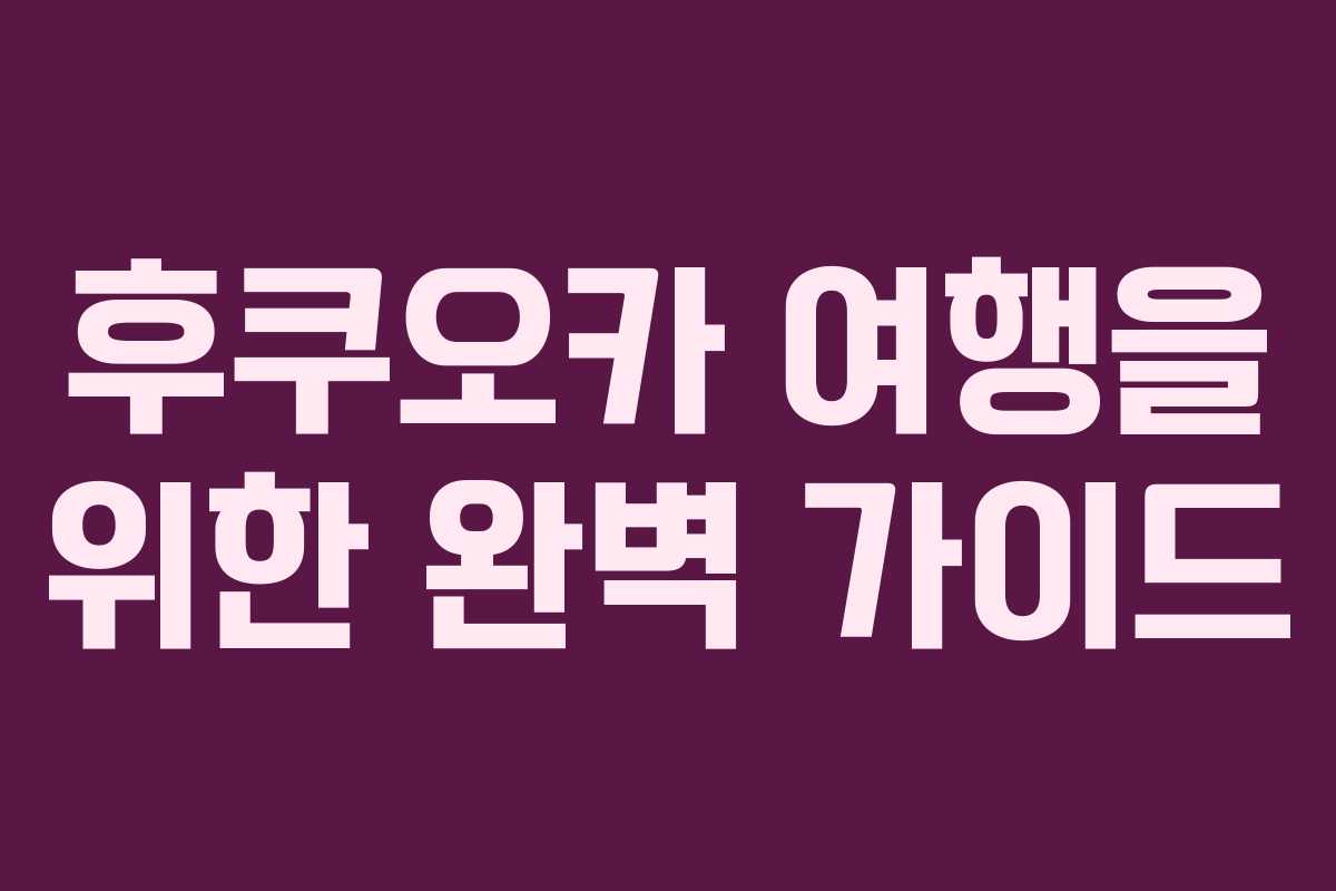 후쿠오카 여행을 위한 완벽 가이드