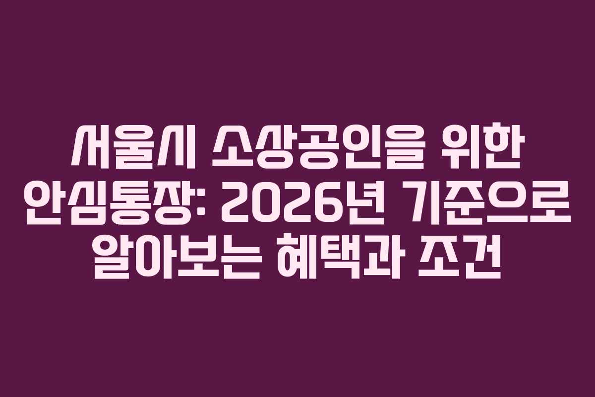 서울시 소상공인을 위한 안심통장: 2026년 기준으로 알아보는 혜택과 조건