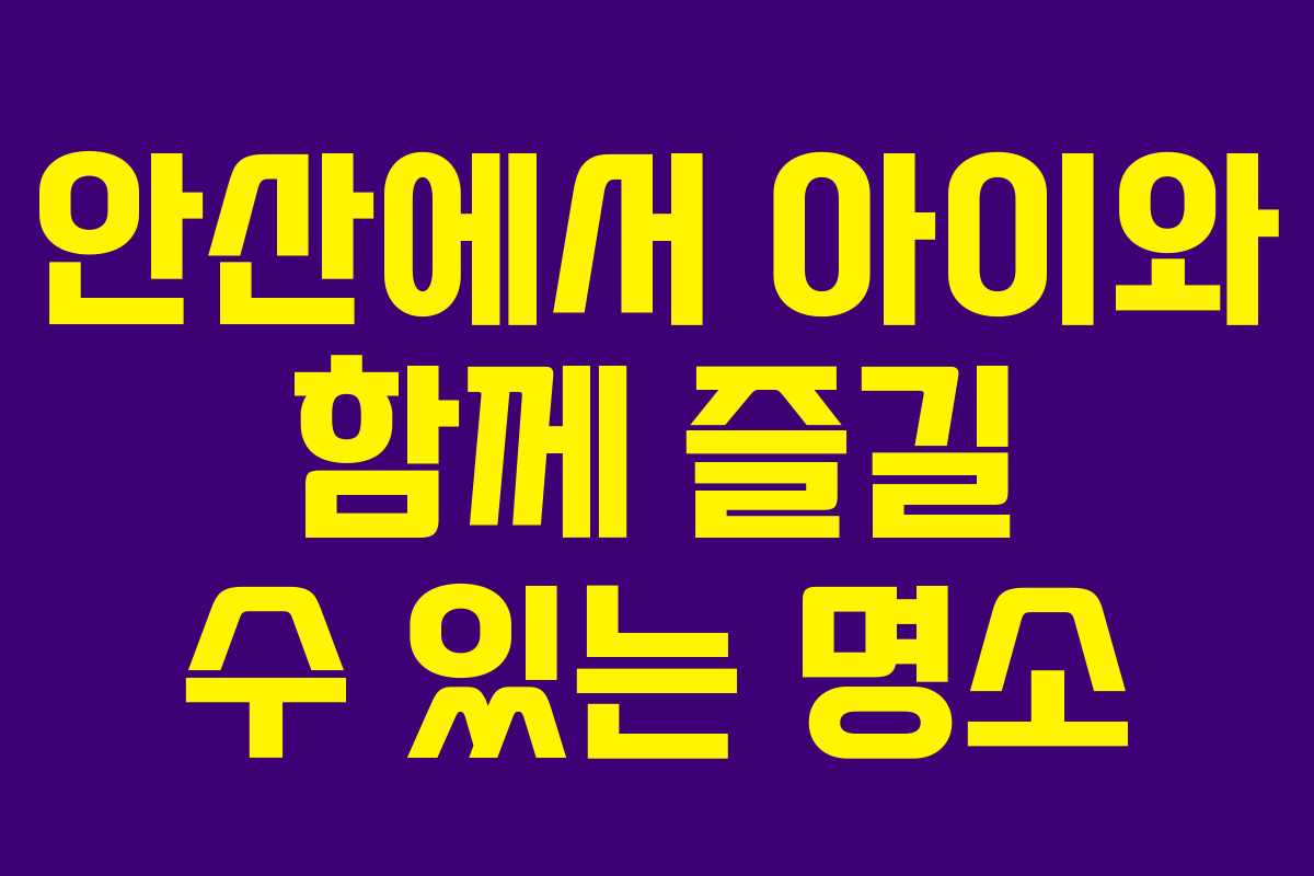 안산에서 아이와 함께 즐길 수 있는 명소