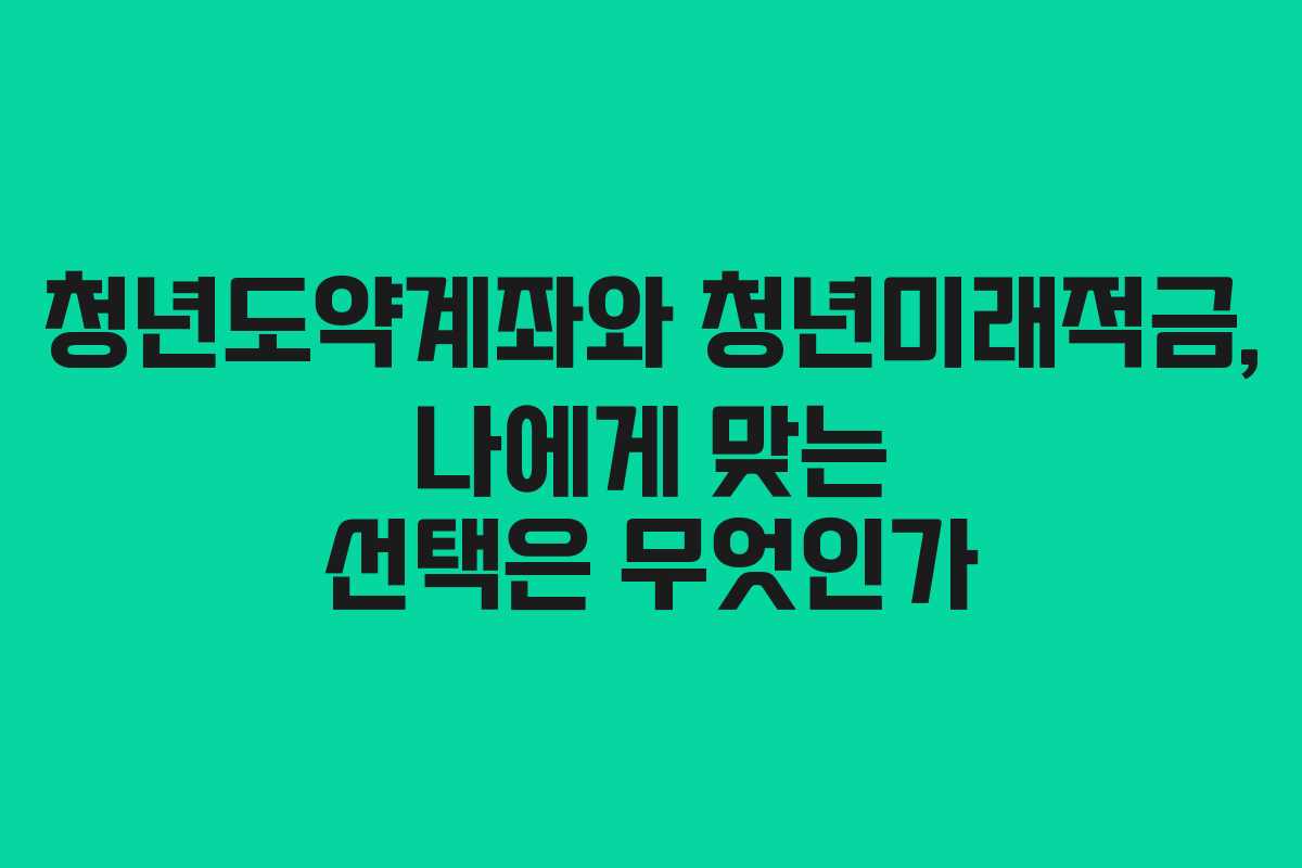 청년도약계좌와 청년미래적금, 나에게 맞는 선택은 무엇인가