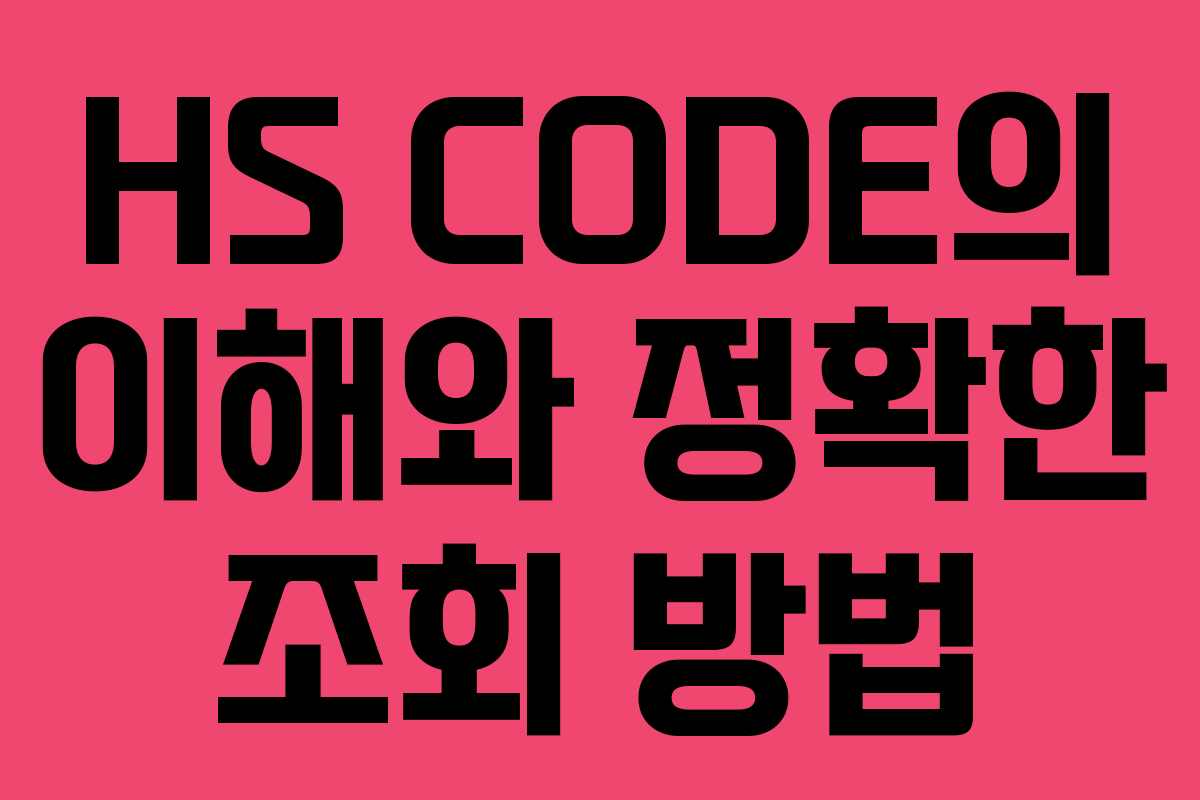 HS CODE의 이해와 정확한 조회 방법
