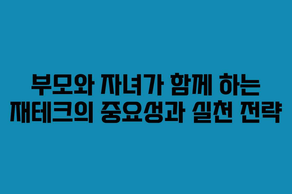 부모와 자녀가 함께 하는 재테크의 중요성과 실천 전략