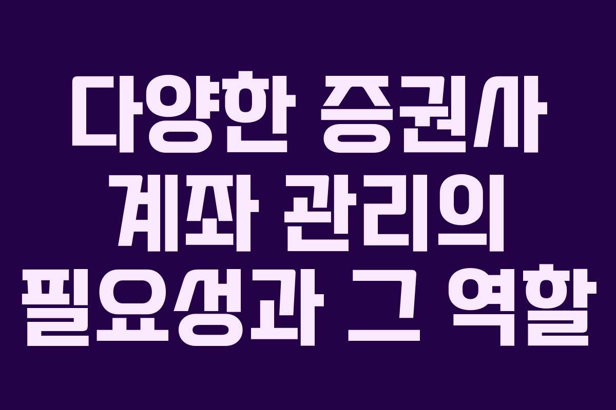 다양한 증권사 계좌 관리의 필요성과 그 역할