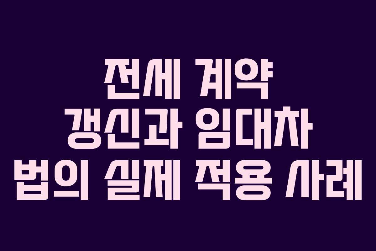 전세 계약 갱신과 임대차 법의 실제 적용 사례