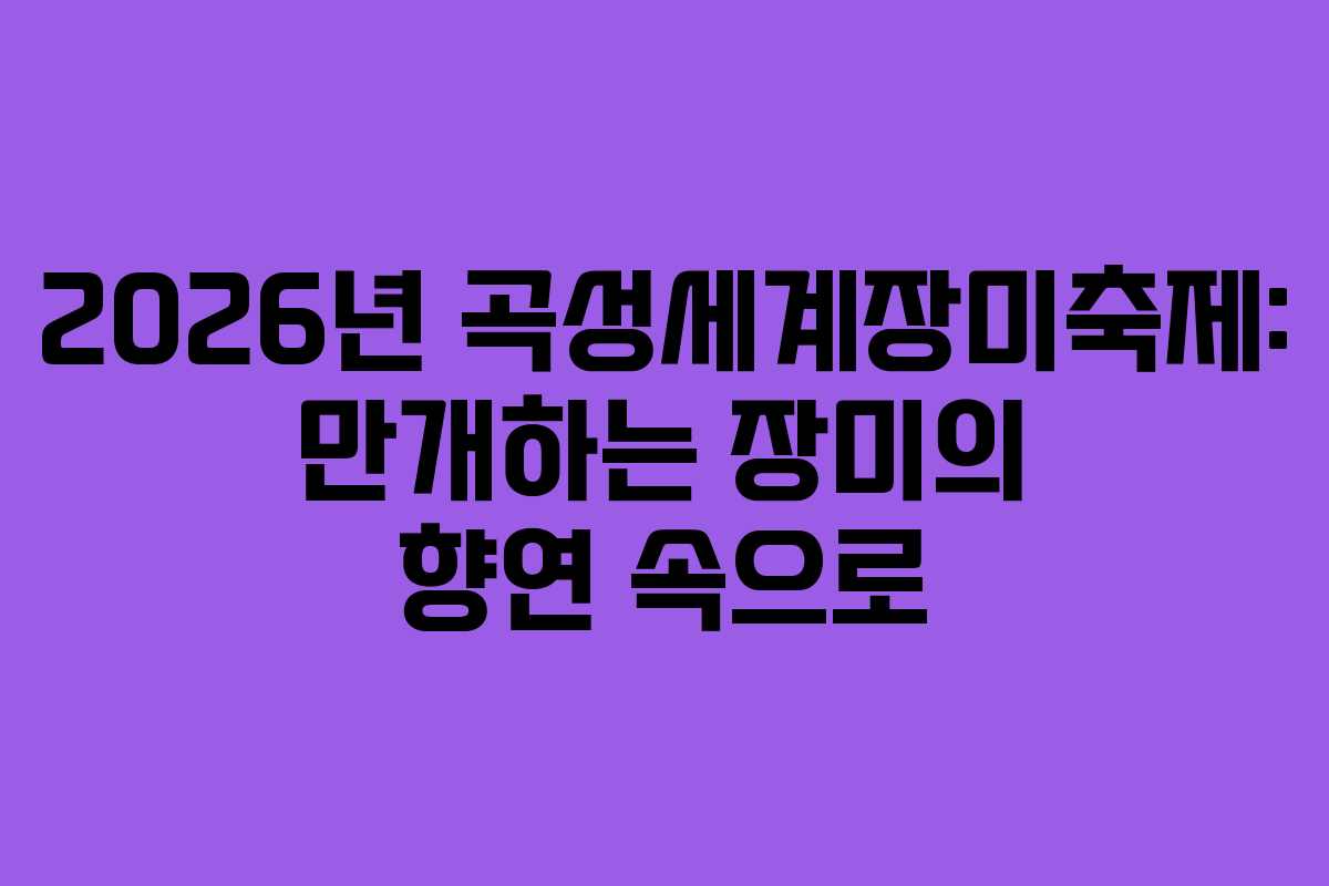 2026년 곡성세계장미축제: 만개하는 장미의 향연 속으로