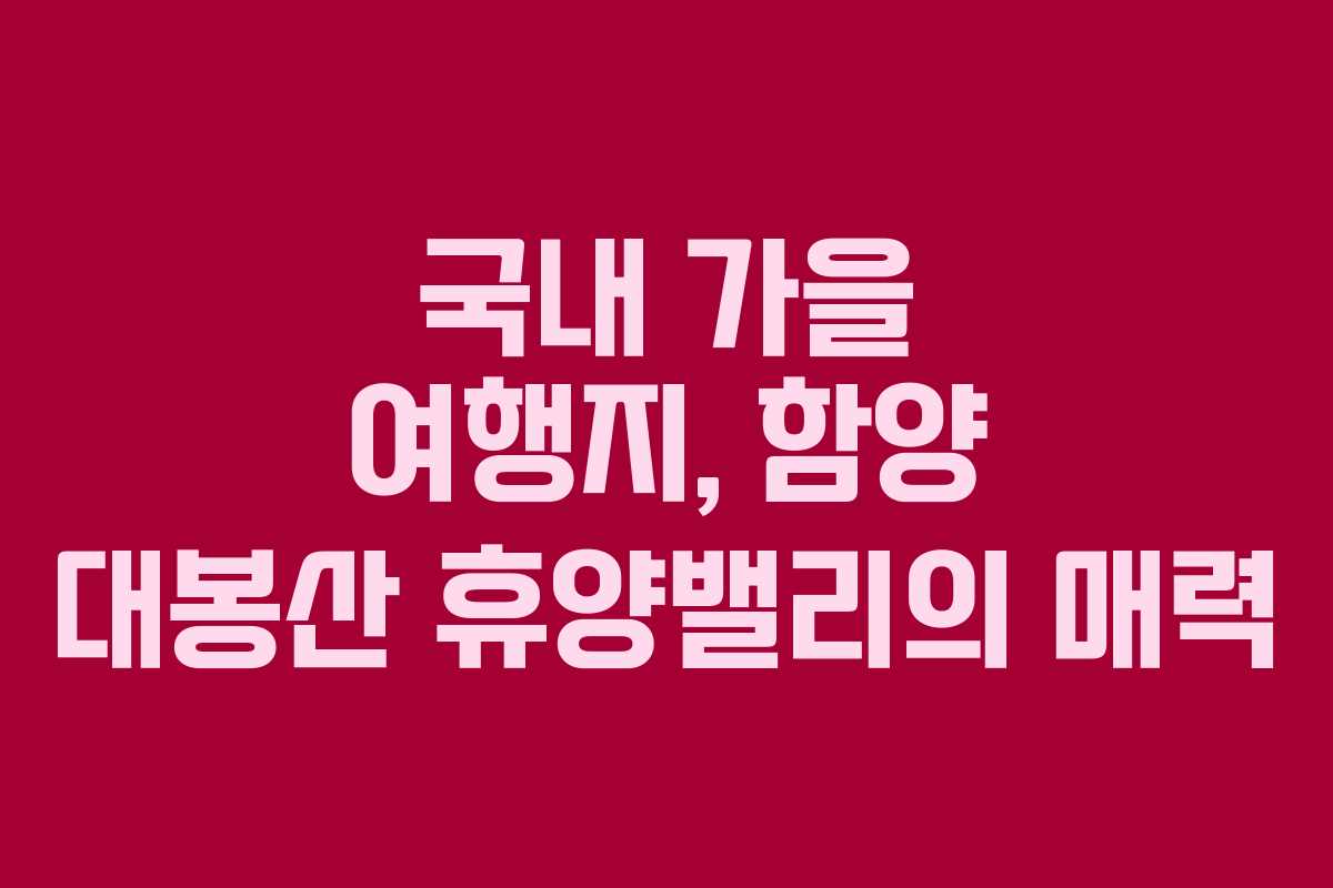 국내 가을 여행지, 함양 대봉산 휴양밸리의 매력