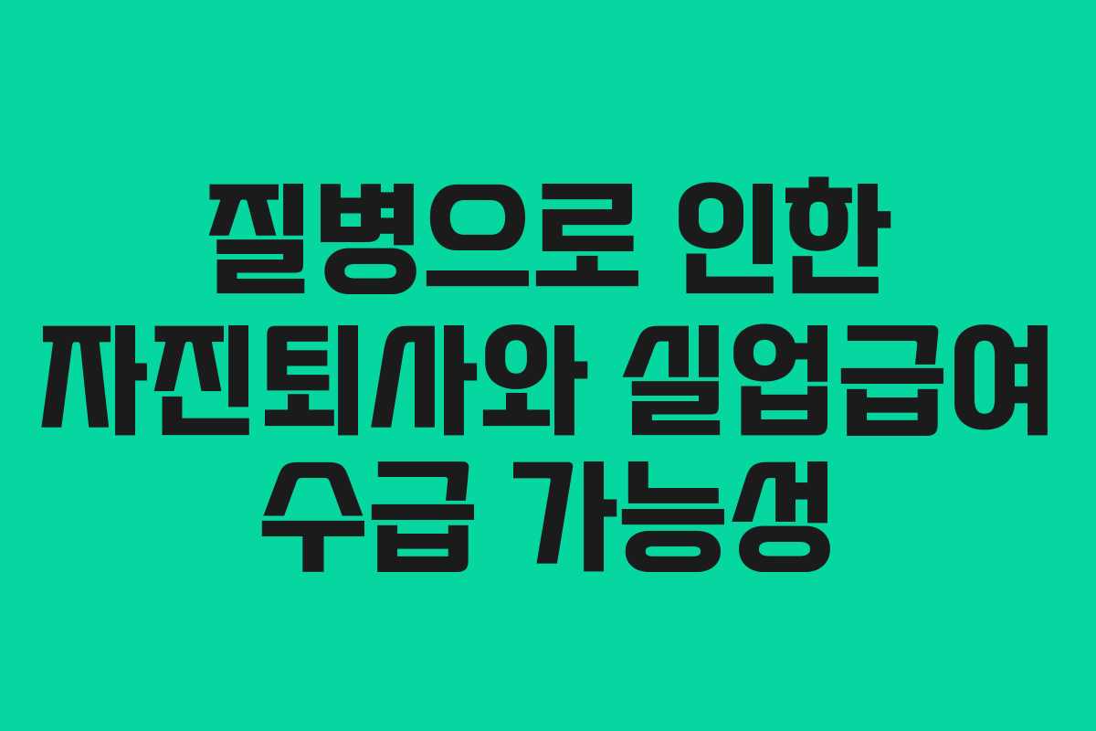 질병으로 인한 자진퇴사와 실업급여 수급 가능성