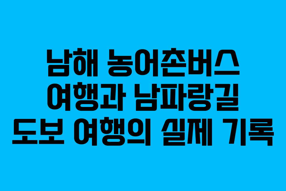 남해 농어촌버스 여행과 남파랑길 도보 여행의 실제 기록