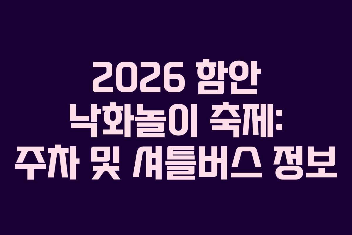 2026 함안 낙화놀이 축제: 주차 및 셔틀버스 정보