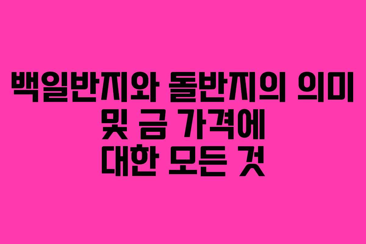 백일반지와 돌반지의 의미 및 금 가격에 대한 모든 것