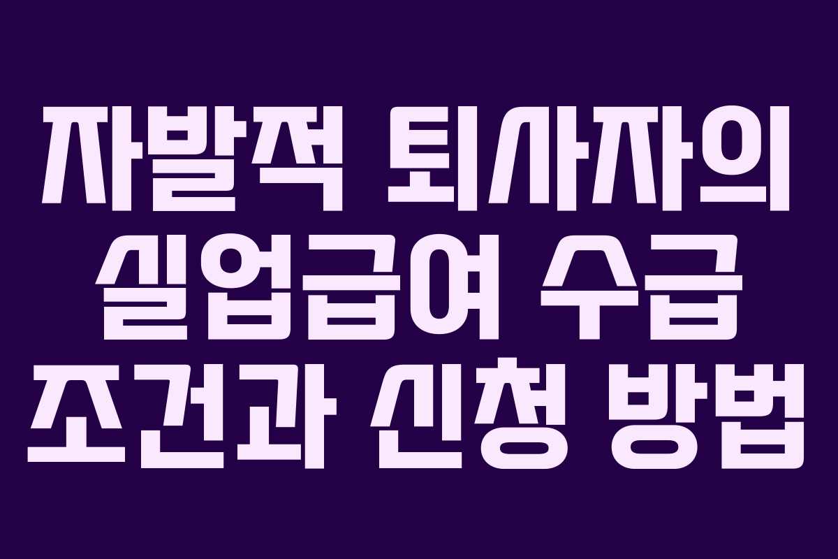 자발적 퇴사자의 실업급여 수급 조건과 신청 방법
