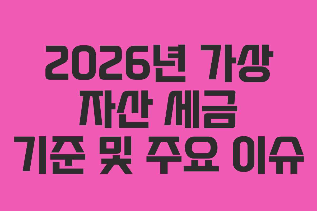 2026년 가상 자산 세금 기준 및 주요 이슈