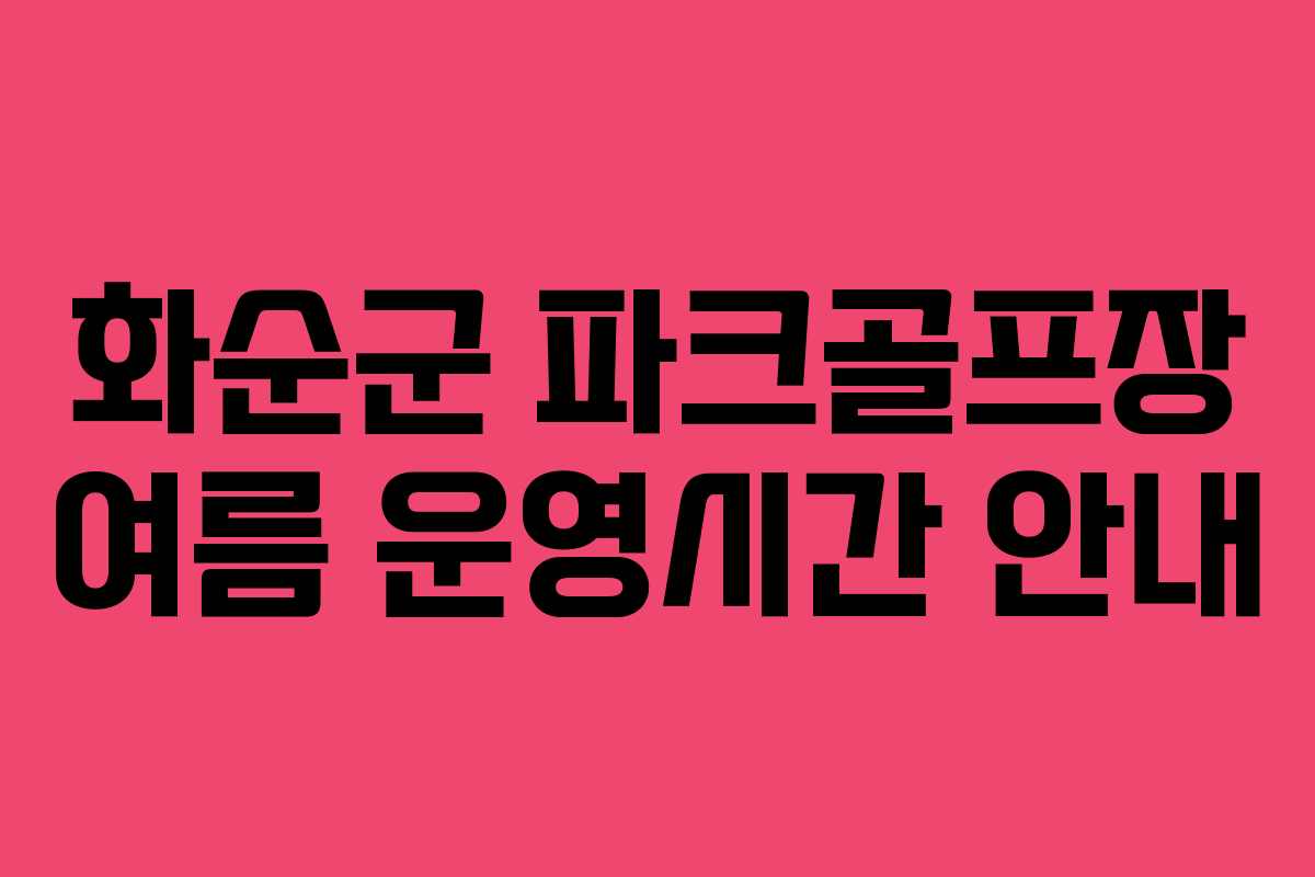 화순군 파크골프장 여름 운영시간 안내