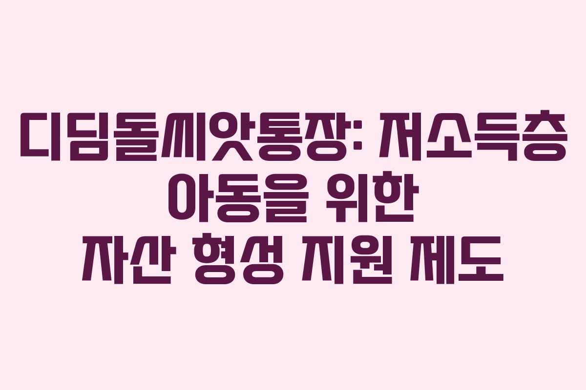 디딤돌씨앗통장: 저소득층 아동을 위한 자산 형성 지원 제도
