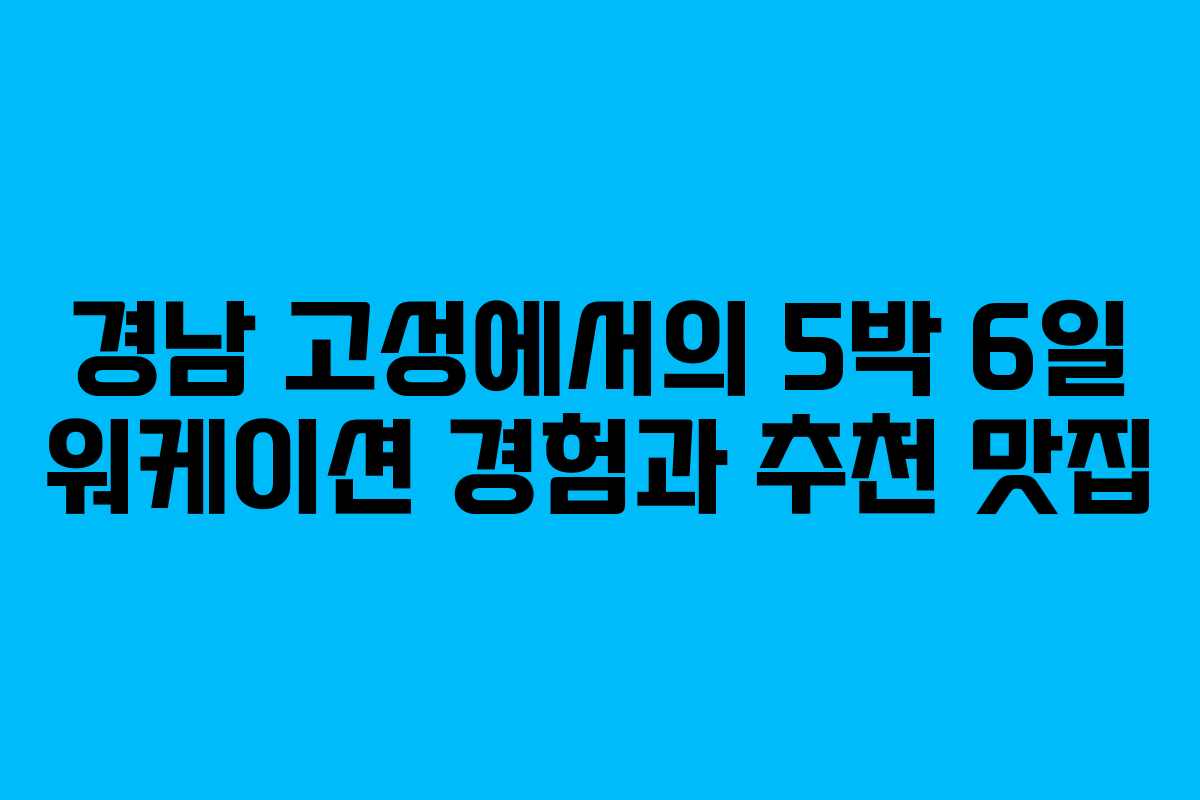 경남 고성에서의 5박 6일 워케이션 경험과 추천 맛집