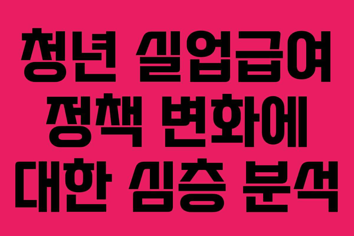 청년 실업급여 정책 변화에 대한 심층 분석