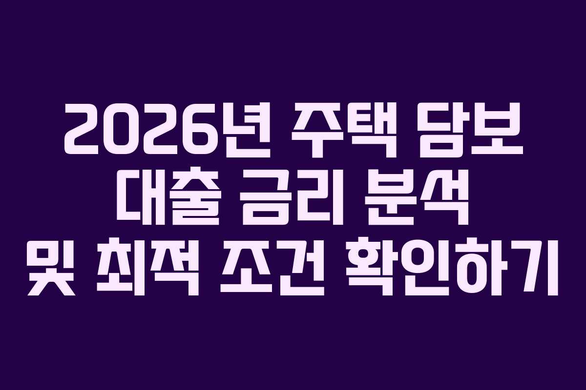 2026년 주택 담보 대출 금리 분석 및 최적 조건 확인하기