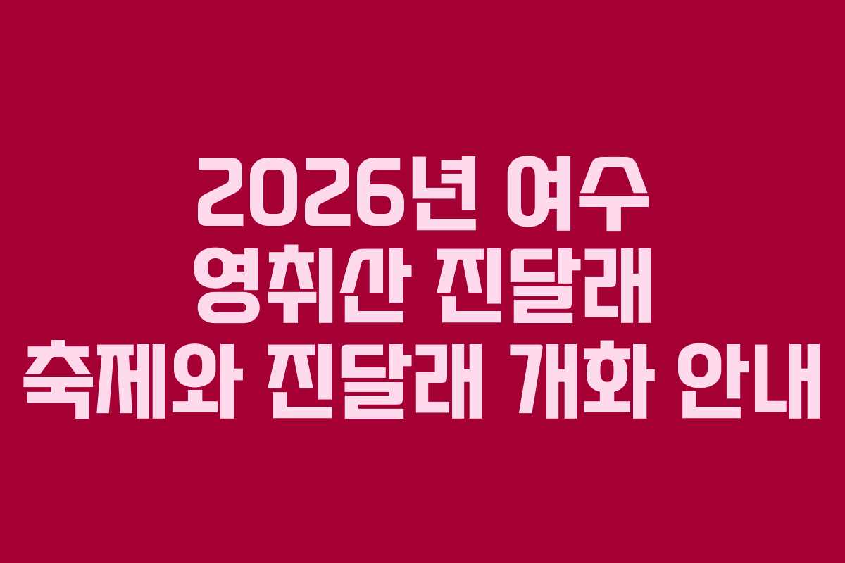 2026년 여수 영취산 진달래 축제와 진달래 개화 안내