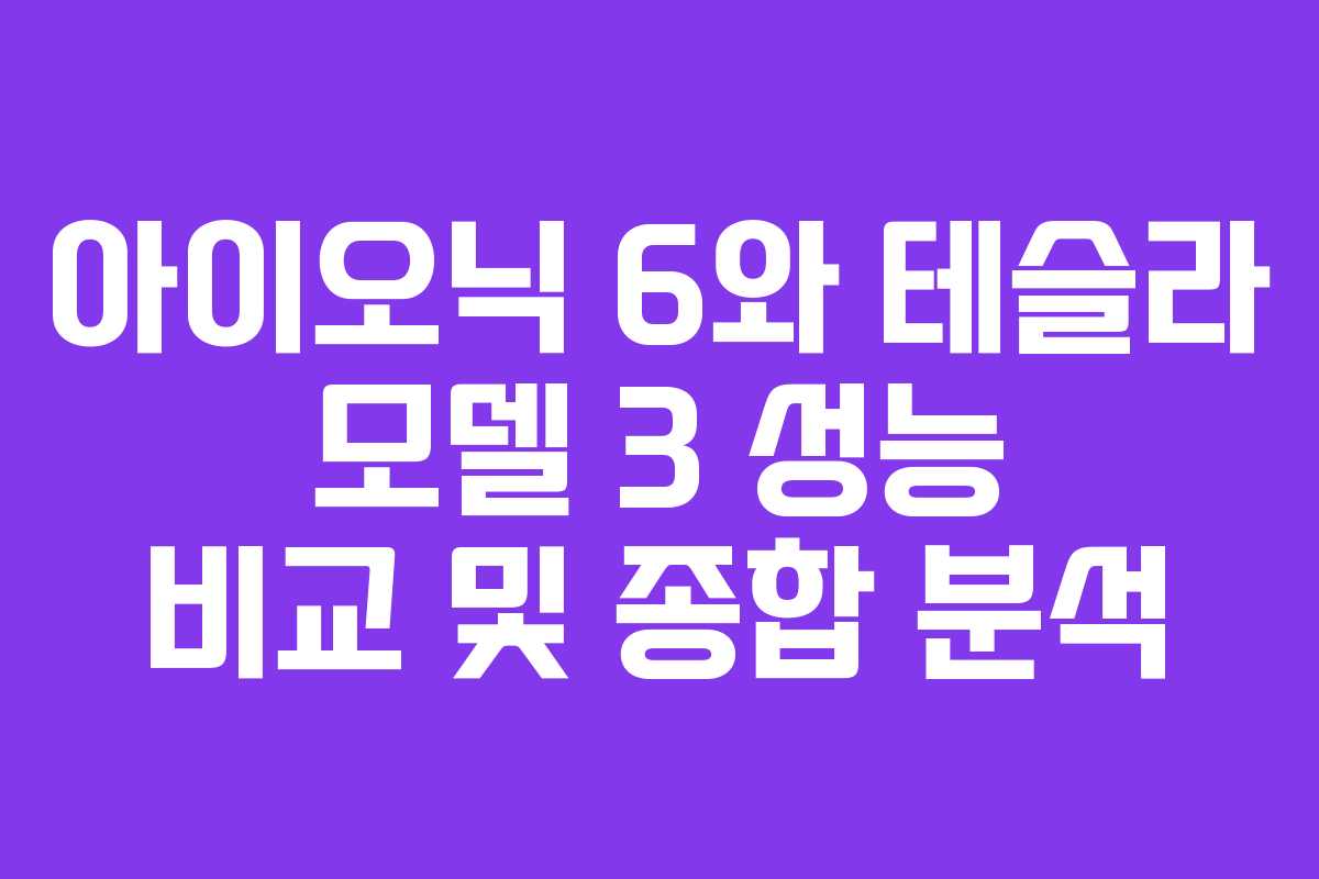 아이오닉 6와 테슬라 모델 3 성능 비교 및 종합 분석